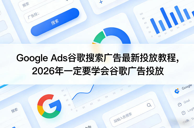 Google Ads谷歌搜索广告最新投放教程，2026年一定要学会谷歌广告投放-驿想项目网