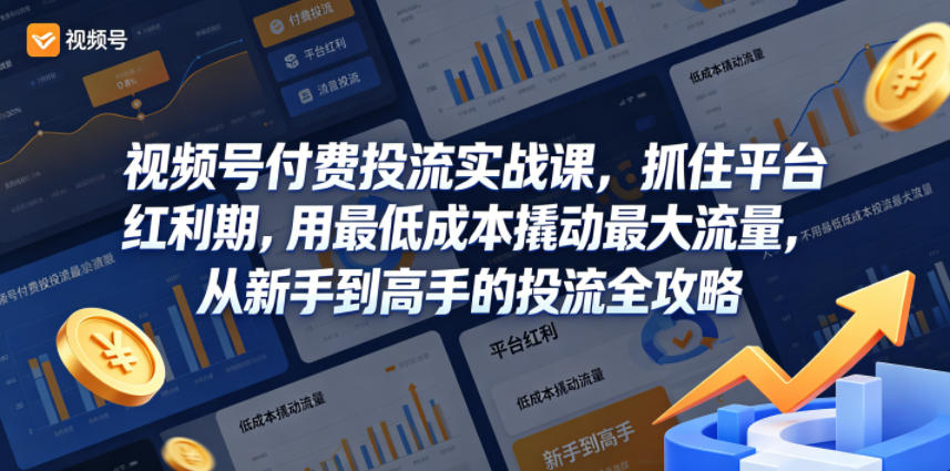 视频号付费投流实战课，抓住平台红利期，用最低成本撬动最大流量，从新手到高手的投流全攻略-驿想项目网