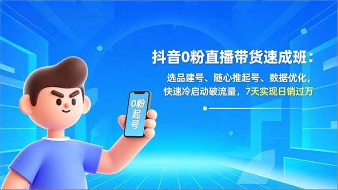 （16984期）抖音0粉直播带货速成班：选品建号、随心推起号、数据优化，快速冷启动破流量，7天实现日销过万-驿想项目网