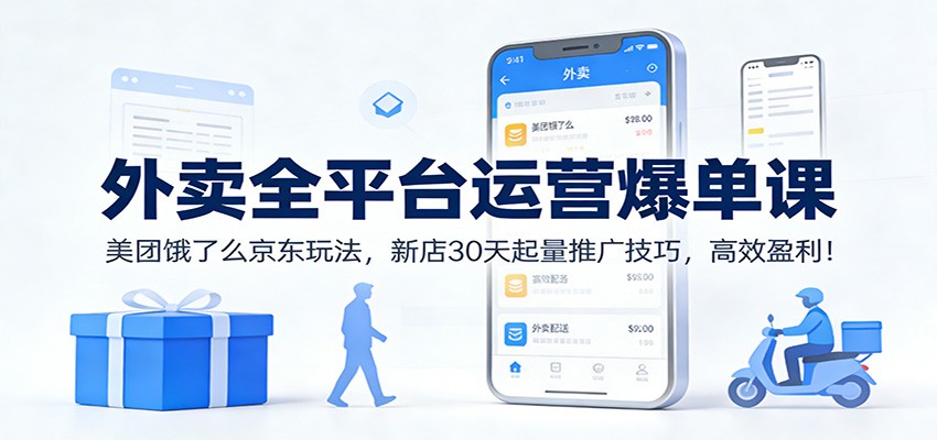 外卖全平台运营爆单课：美团饿了么京东玩法，新店30天起量推广技巧，高效盈利！-驿想项目网