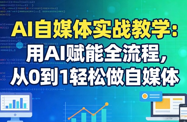 AI自媒体实战教学：用AI赋能全流程，从0到1轻松做自媒体-驿想项目网