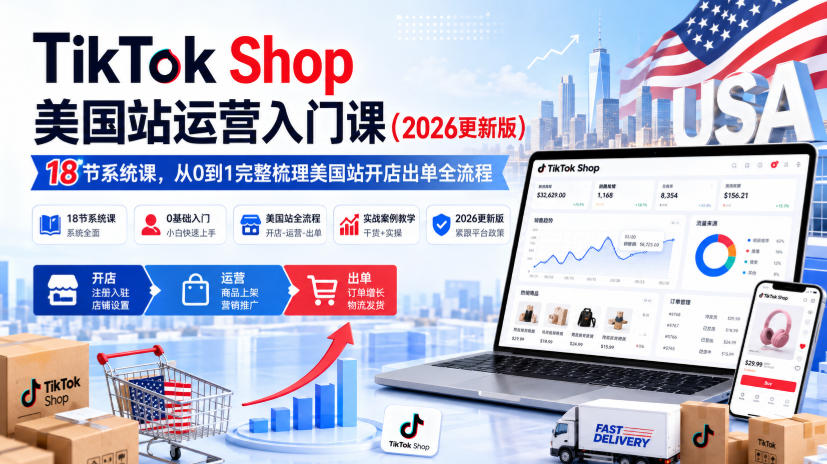 TikTok Shop美国站运营入门课（2026更新版），18节系统课，，从0到1完整梳理美国站开店出单全流程-驿想项目网