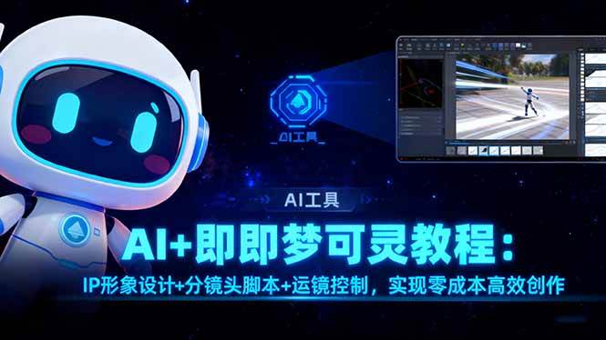 （16423期）AI+即梦可灵教程：IP形象设计+分镜头脚本+运镜控制，实现零成本高效创作-驿想项目网