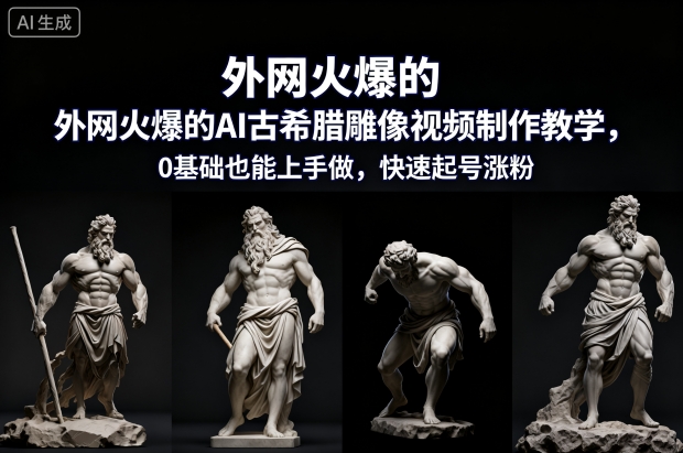 外网火爆的AI古希腊雕像视频制作教学,0基础也能上手做,快速起号涨粉-驿想项目网