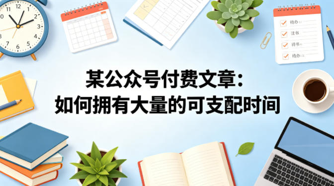 某公众号付费文章：如何拥有大量的可支配时间？-驿想项目网
