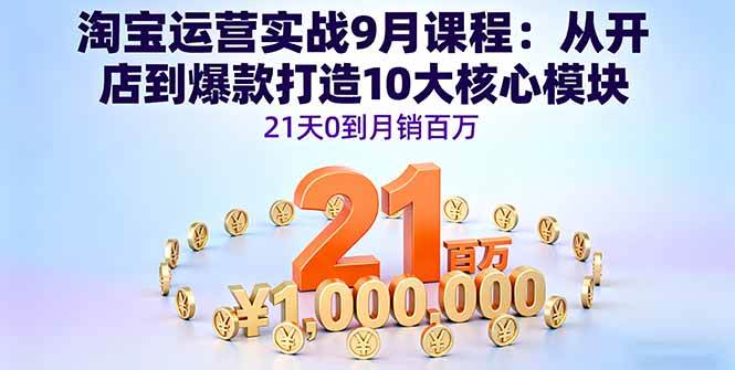 （16101期）淘宝运营实战9月课程：从开店到爆款打造10大核心模块，21天0到月销百万-驿想项目网