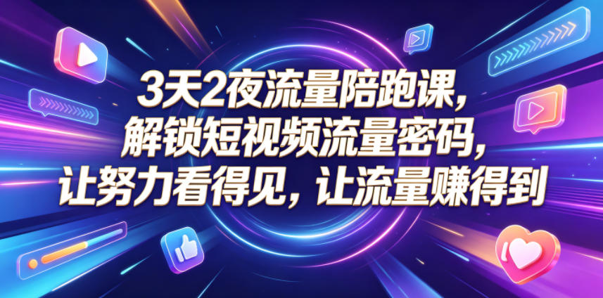 3天2夜流量陪跑课，解锁短视频流量密码，让努力看得见，让流量賺得到-驿想项目网