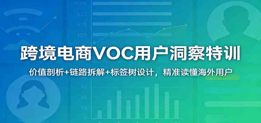 跨境电商VOC用户洞察特训：价值剖析+链路拆解+标签树设计，精准读懂海外用户-驿想项目网