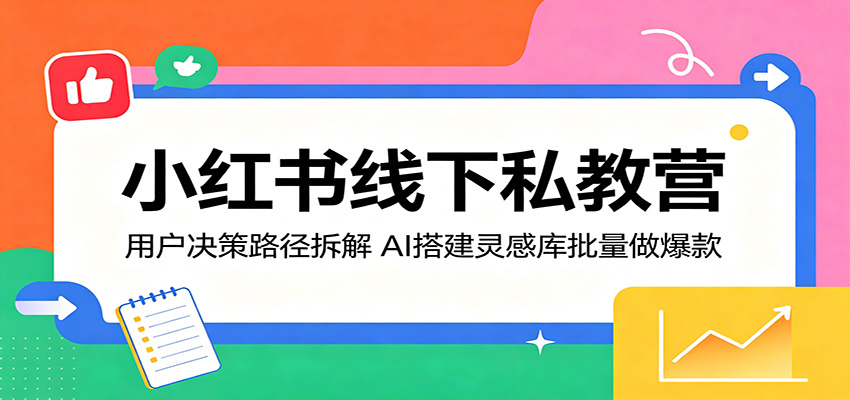 小红书线下私教营：用户决策路径拆解，AI搭建灵感库批量做爆款-驿想项目网