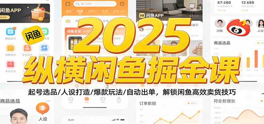 2025纵横闲鱼掘金课：起号选品/人设打造/爆款玩法/自动出单，解锁闲鱼高效卖货技巧-驿想项目网