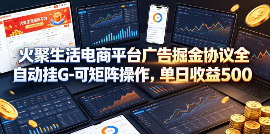 火聚生活电商平台广告掘金协议全自动挂G-可矩阵操作，单日收益5张+【揭秘】-驿想项目网