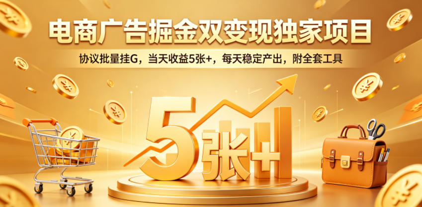 电商广告掘金双变现独家项目，协议批量挂G，当天收益5张+，每天稳定产出，附全套工具【揭秘】-驿想项目网