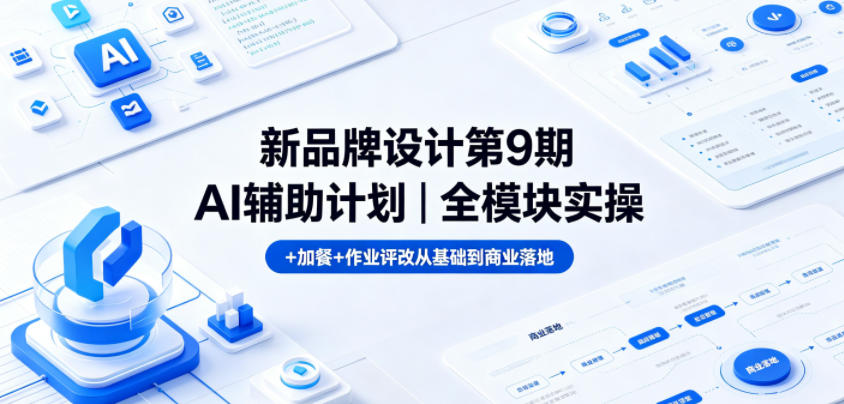 新品牌设计第9期AI辅助计划｜全模块实操+加餐+作业评改从基础到商业落地-驿想项目网