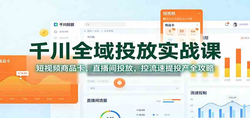 千川全域投放实战课:短视频商品卡,直播间投放,控流速提投产全攻略-驿想项目网