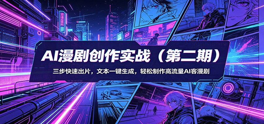 AI漫剧创作实战（第二期）：三步快速出片，文本一键生成，轻松制作高流量AI客漫剧-驿想项目网