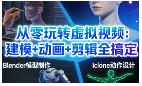 从零玩转虚拟视频：建模+动画+剪辑全搞定，轻松创作出专业级的虚拟视频内容-驿想项目网