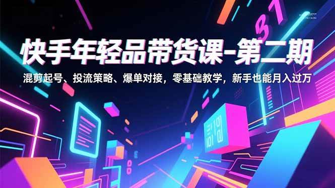 （16901期）快手年轻品带货课-第二期，混剪起号、投流策略、爆单对接，零基础教学，新手也能月入过万-驿想项目网