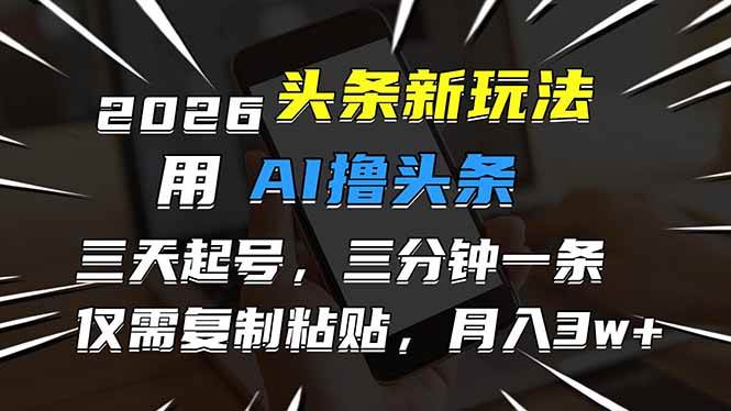 （17044期）2026最新头条玩法，用AI撸头条，3天必起号，3分钟1条，只需要复制粘贴，简单月入3W+-驿想项目网