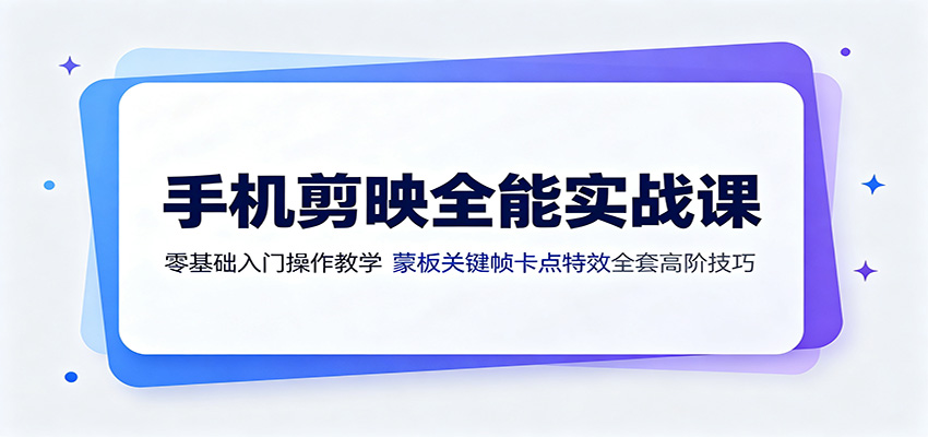 手机剪映全能实战课：零基础入门操作教学，蒙版关键帧卡点特效全套高阶技巧-驿想项目网