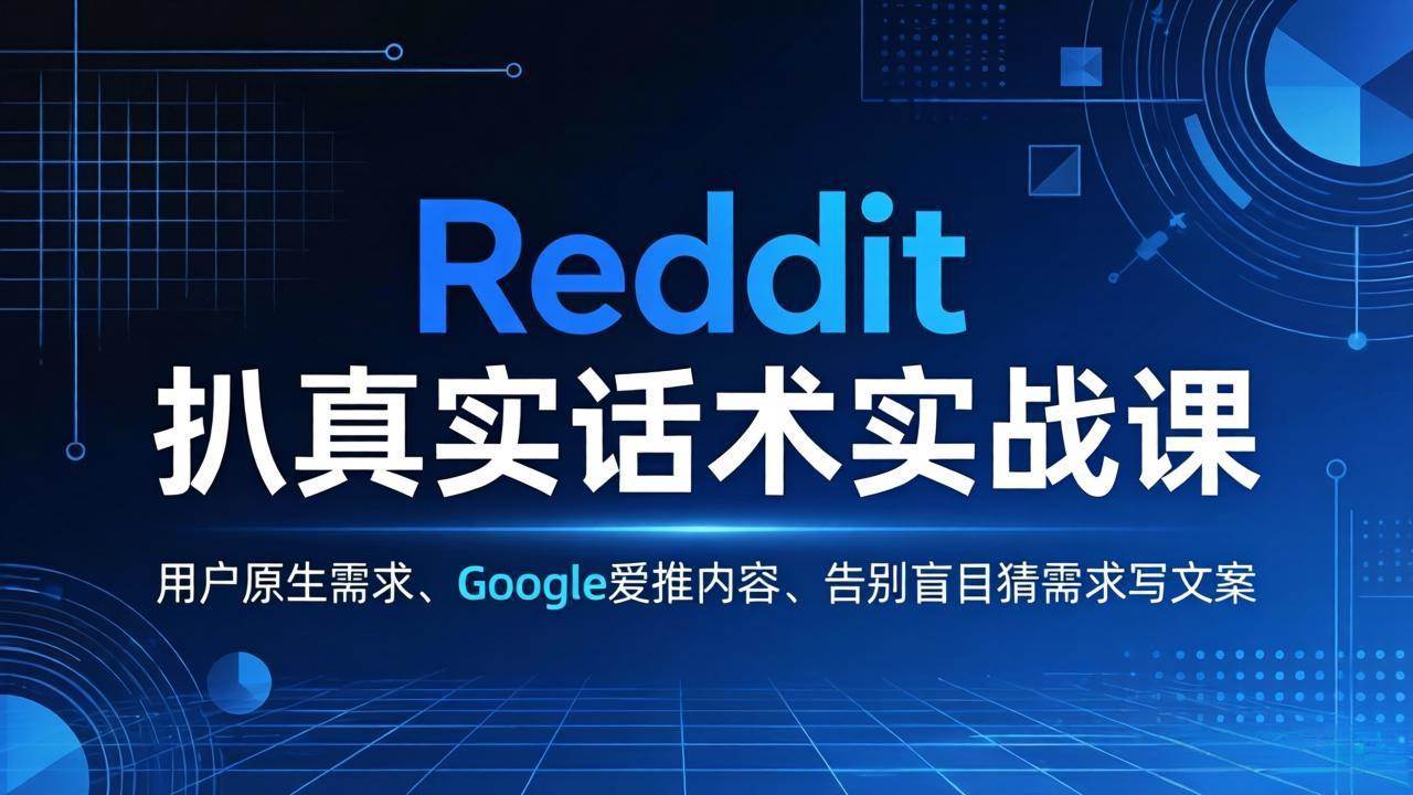 （17810期）Reddit 扒真实话术实战课：用用户原生需求做 Google 爱推内容，告别盲目猜需求写文案-驿想项目网