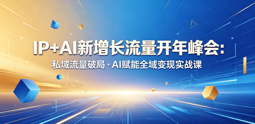 IP+AI新增长流量开年峰会：私域流量破局・AI赋能全域变现实战课-驿想项目网