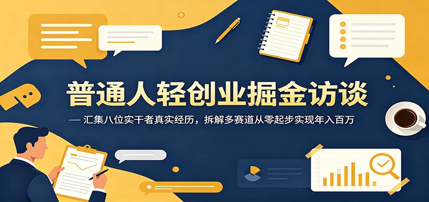 普通人轻创业掘金访谈：汇集八位实干者真实经历，拆解多赛道从零起步实现年入百万-驿想项目网