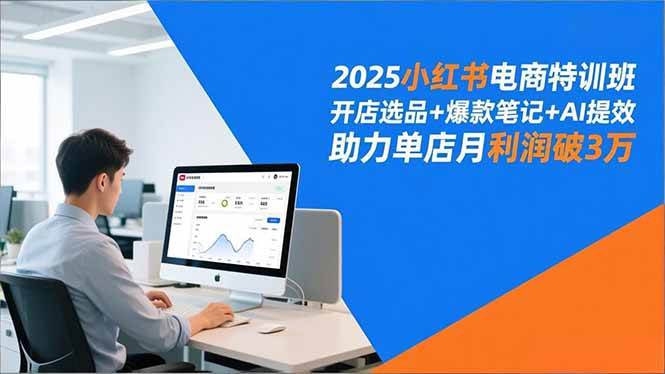 （16902期）2025小红书电商特训班，开店选品+爆款笔记+AI提效，助力单店月利润破3万-驿想项目网