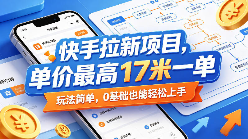 快手拉新项目，单价最高17米一单，玩法简单，0基础也能轻松上手-驿想项目网