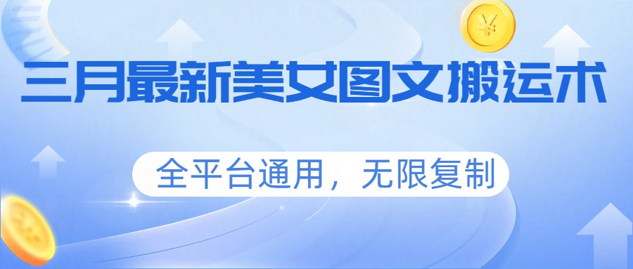 三月最新美女图文搬运术，全平台通用，无限复制-驿想项目网