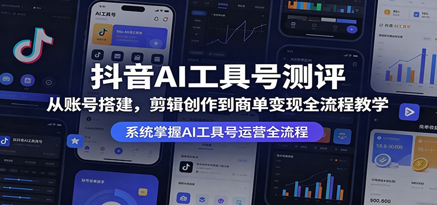抖音AI工具号测评：从账号搭建，剪辑创作到商单变现全流程教学-驿想项目网
