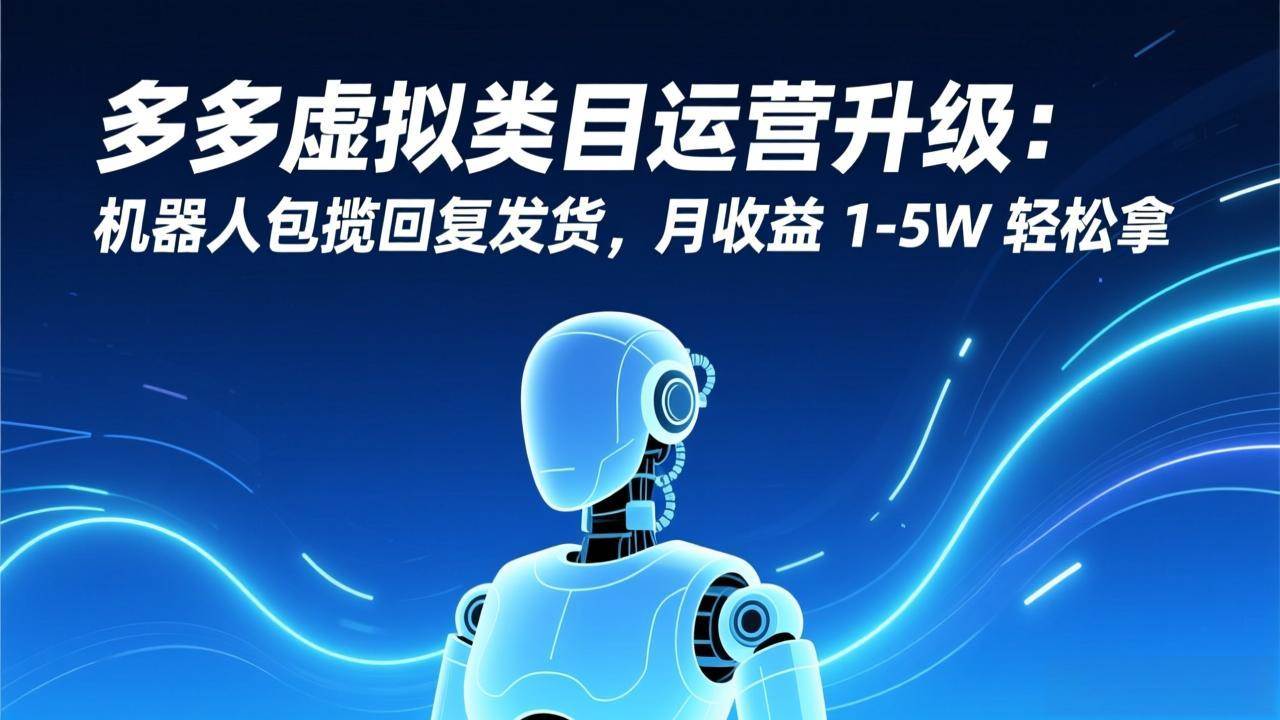 （17082期）多多虚拟类目运营升级：机器人包揽回复发货，月收益 1-5W 轻松拿-驿想项目网
