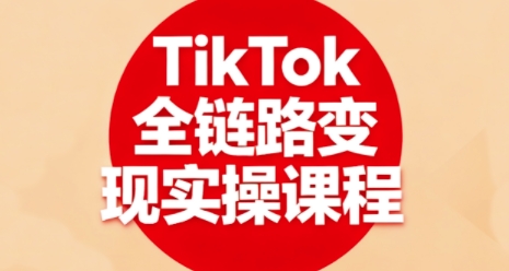 TikTok全链路变现实操课程,全方位助力学员掌握TK变现技能-驿想项目网