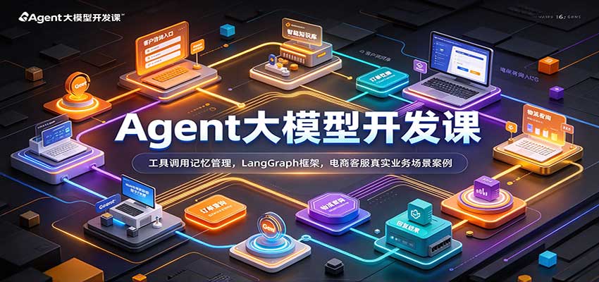 Agent大模型开发课:工具调用记忆管理,LangGraph框架,电商客服真实业务场景案例-驿想项目网