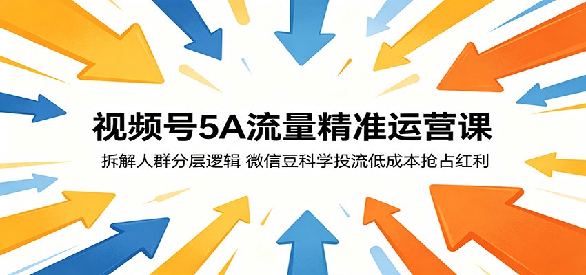 视频号5A流量精准运营课：拆解人群分层逻辑，微信豆科学投流低成本抢占红利-驿想项目网