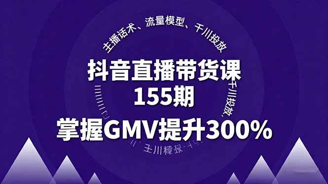 （16074期）抖音直播带货课155期，主播话术、流量模型、千川投放，掌握GMV提升300%-驿想项目网
