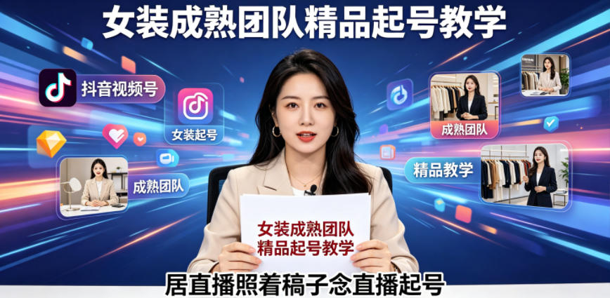 抖音视频号绿幕直播，女装成熟团队打造精品起号教学，居直播照着稿子念直播起号-驿想项目网
