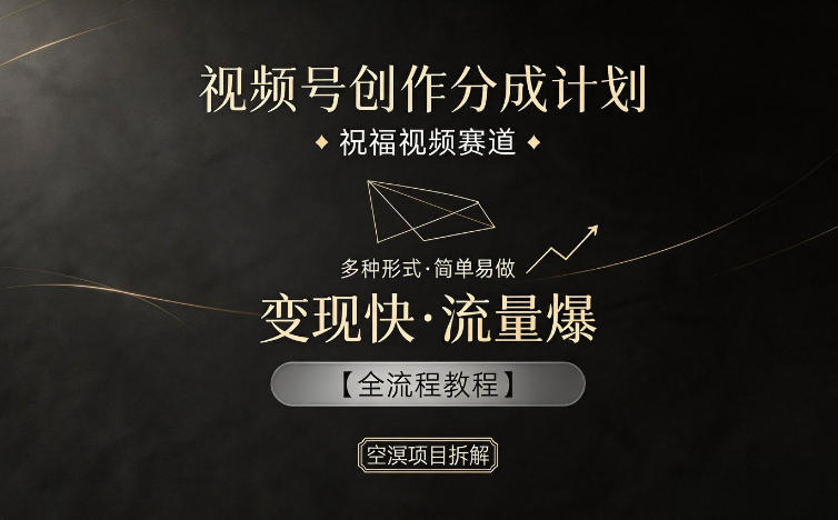 视频号创作分成计划，祝福视频赛道，多种制作形式，简单易做，变现快流量爆【全流程教程】-驿想项目网