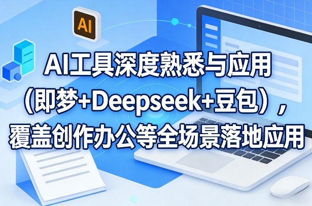 AI工具深度熟悉与应用（即梦+Deepseek+豆包），覆盖创作办公等全场景落地应用-驿想项目网