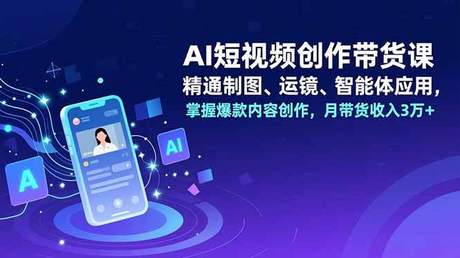 (16871期)AI短视频创作带货课,精通制图、运镜、智能体应用,掌握爆款内容创作,月带货收入3万+-驿想项目网