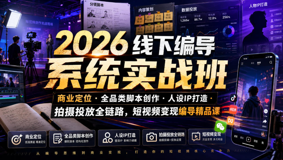 2026线下编导系统实战班｜商业定位・全品类脚本创作・人设IP打造・拍摄投放全链路，短视频变现编导精品课-驿想项目网