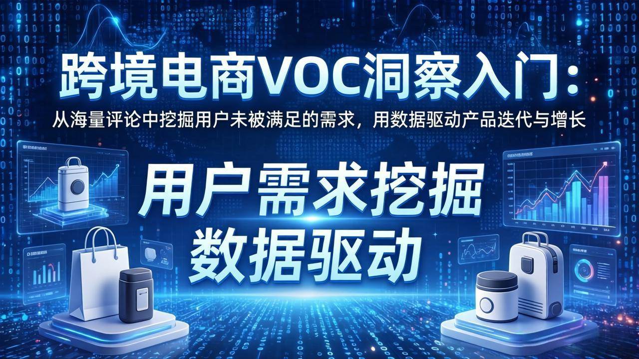 （17796期）跨境电商VOC洞察入门：从海量评论中挖掘用户未被满足的需求，用数据驱动产品迭代与增长-驿想项目网