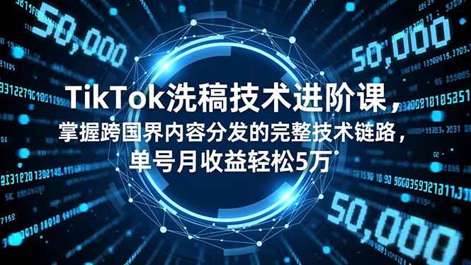 (16693期)TikTok洗稿技术进阶课,掌握跨国界内容分发的完整技术链路,单号月收益轻松5万-驿想项目网