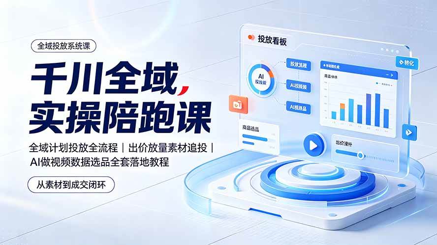 (19392期)千川全域实操陪跑课:全域计划投放全流程|出价放量素材追投|AI做视频数据选品全套落地教程-驿想项目网