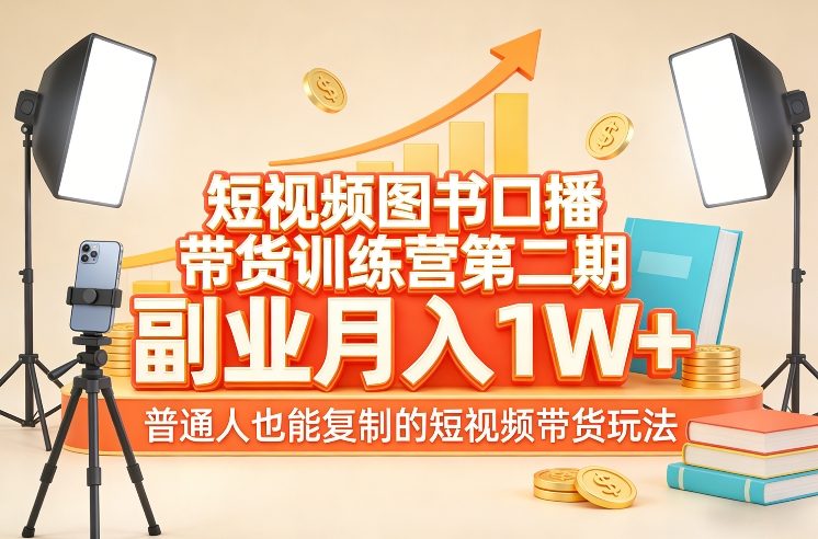 短视频图书口播带货训练营第二期，副业月入1W＋，普通人也能复制的短视频带货玩法-驿想项目网