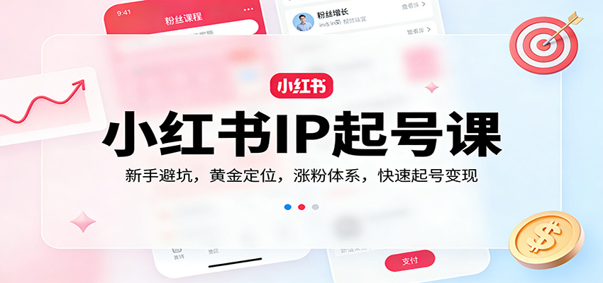 小红书IP起号课：新手避坑，黄金定位，涨粉体系，快速起号变现-驿想项目网