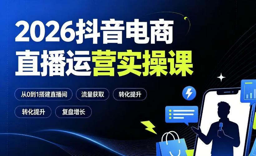 2026抖音电商直播运营实操课：从0到1搭建直播间，掌握流量获取、千川投放、转化提升与复盘增长-驿想项目网