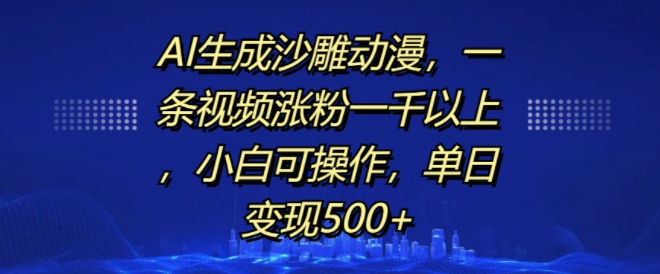 AI生成沙雕动漫，一条视频涨粉一千以上，小白可操作，单日变现500+-驿想项目网