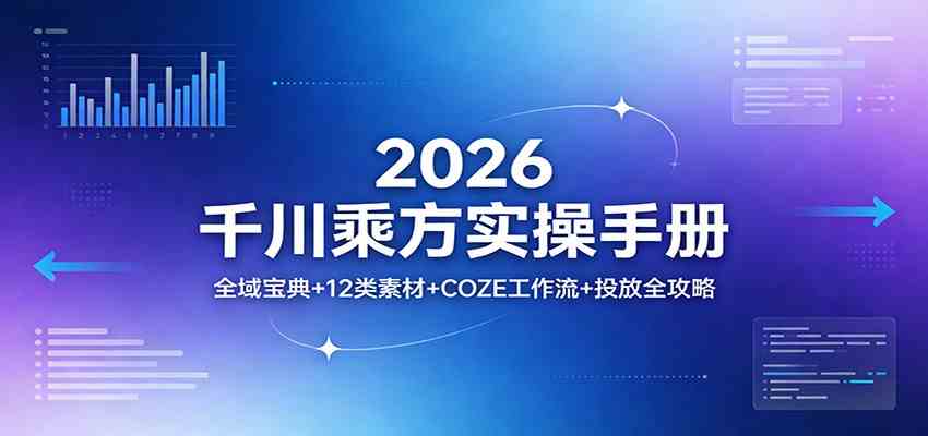 2026千川乘方实操手册：全域宝典+12类素材+COZE工作流+投放全攻略-驿想项目网