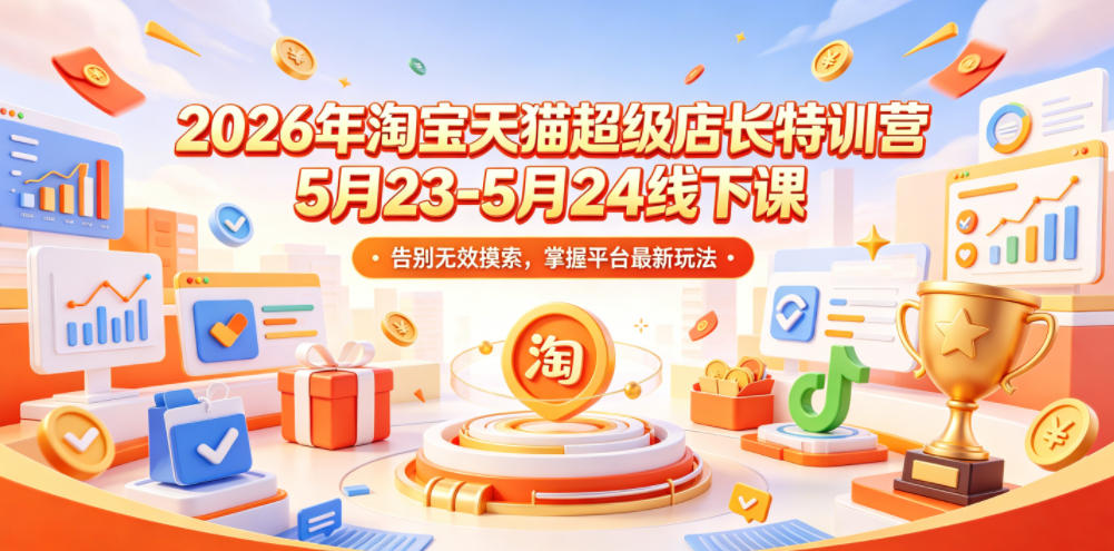 2026年淘宝天猫超级店长特训营5月23-5月24线下课，告别无效摸索，掌握平台最新玩法-驿想项目网