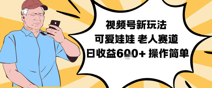 视频号新玩法,可爱娃娃视频制作教学,老人赛道,日收益6张+操作简单-驿想项目网